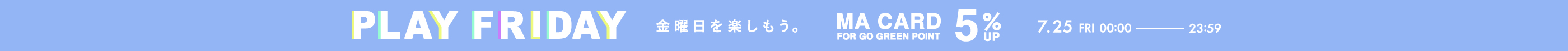 07/25 FRI 0:00 - 23:59 PLAY FRIDAY ポイント+5%UP