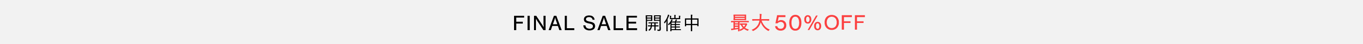 FINAL SALE 開催中 最大 50% OFF