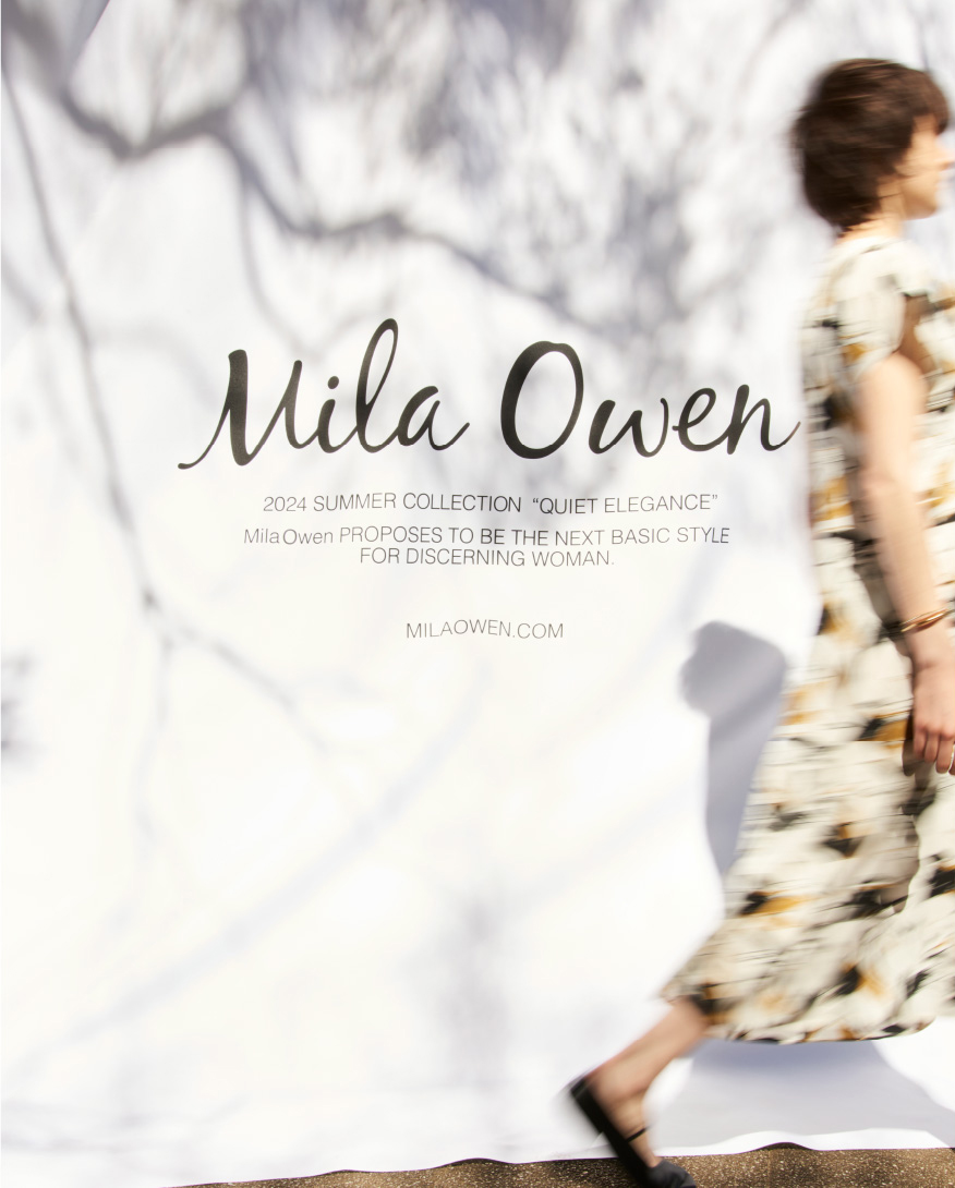 Mila Owen 2024 SUMMER COLLECTION QUIET ELEGANCE Mila Owen PROPOSES TO BE THE NEXT BASIC STYLE FOR DISCERNING WOMEN. MILAOWEN.COM