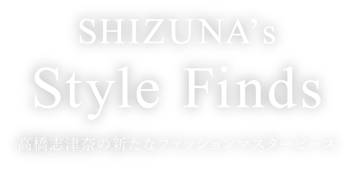 SHIZUNA's Style Finds 高橋志津奈の新たなファッションマスターピース