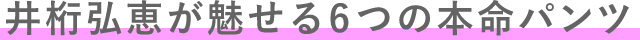 井桁弘恵が魅せる6つの本命パンツ