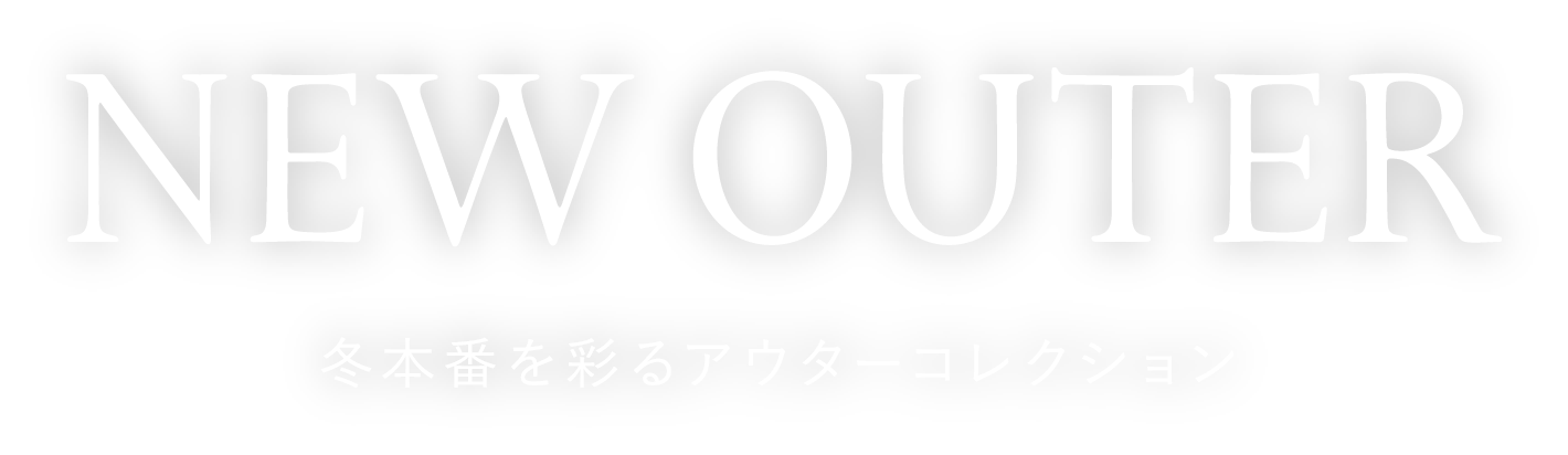 NEW OUTER 冬本番を彩るアウターコレクション