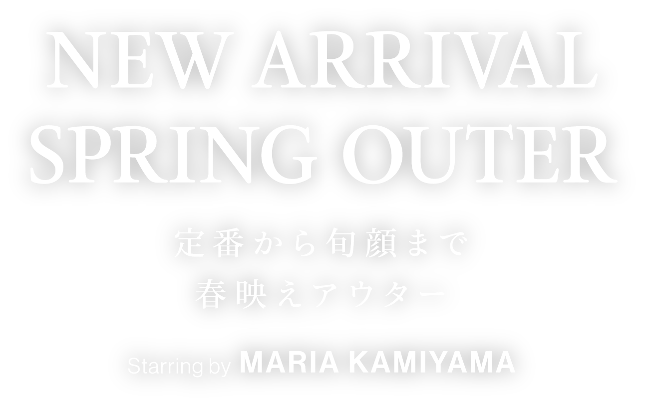 NEW ARRIVAL SPRING OUTER 定番から旬顔まで 春映えアウター Starring by Maria Kamiyamのメインタイトル