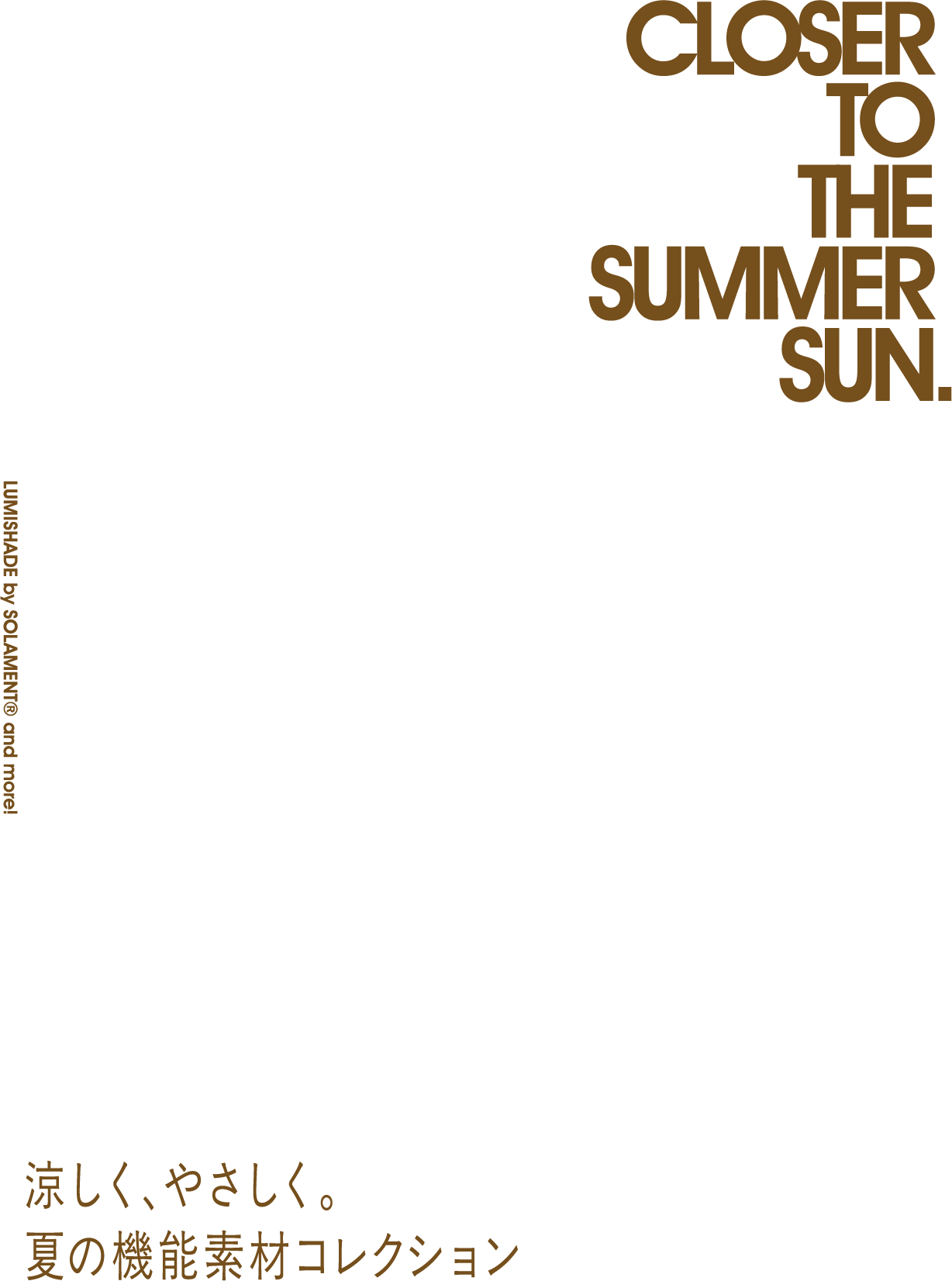 CLOSER TO THE SUMMER SUN. 涼しく、やさしく。夏の機能素材コレクションのタイトル